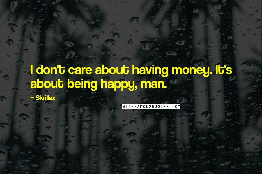 Skrillex Quotes: I don't care about having money. It's about being happy, man.