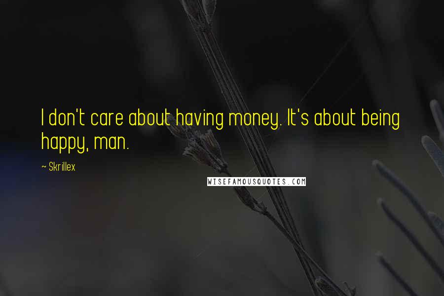 Skrillex Quotes: I don't care about having money. It's about being happy, man.