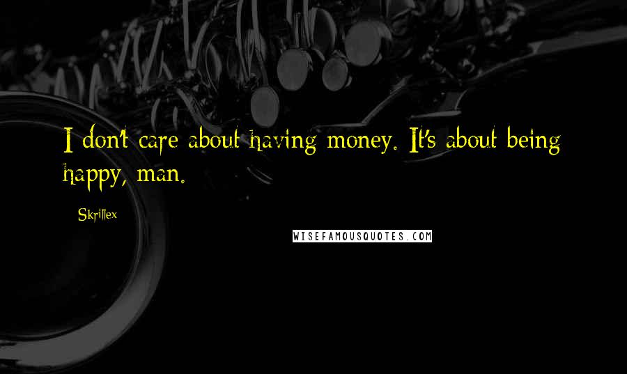 Skrillex Quotes: I don't care about having money. It's about being happy, man.