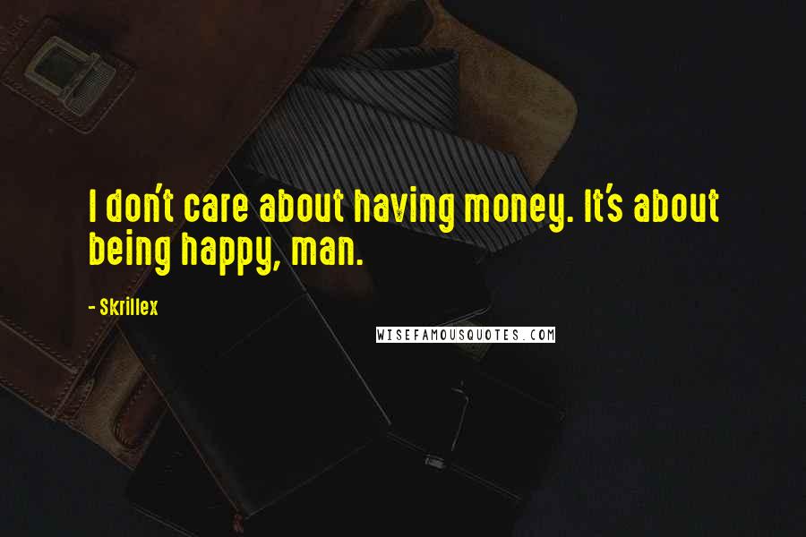 Skrillex Quotes: I don't care about having money. It's about being happy, man.