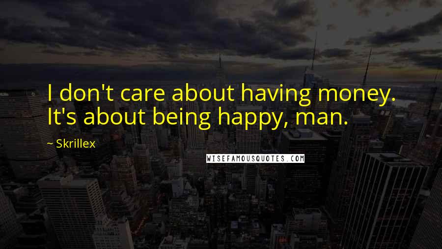 Skrillex Quotes: I don't care about having money. It's about being happy, man.