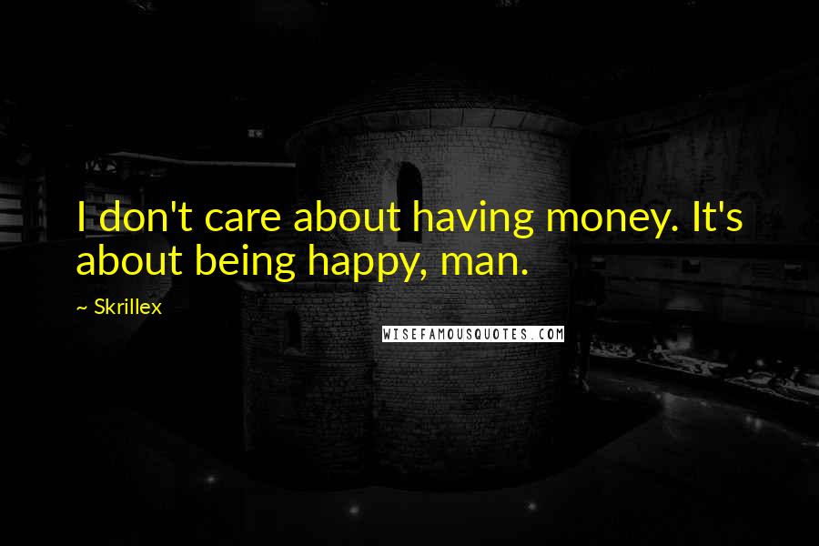 Skrillex Quotes: I don't care about having money. It's about being happy, man.