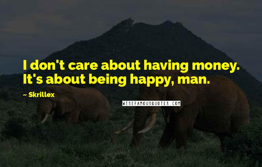 Skrillex Quotes: I don't care about having money. It's about being happy, man.