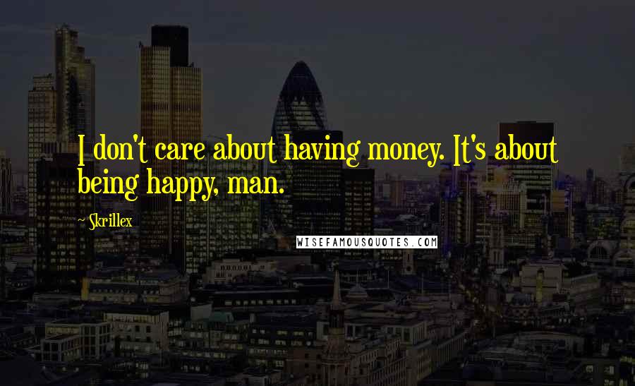 Skrillex Quotes: I don't care about having money. It's about being happy, man.