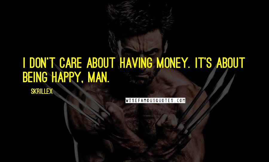 Skrillex Quotes: I don't care about having money. It's about being happy, man.