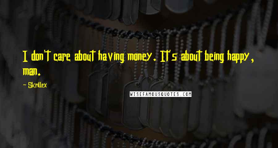 Skrillex Quotes: I don't care about having money. It's about being happy, man.