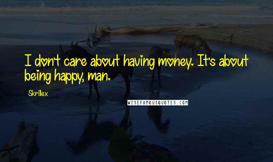 Skrillex Quotes: I don't care about having money. It's about being happy, man.