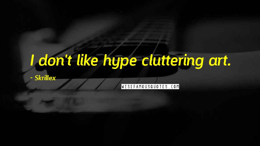 Skrillex Quotes: I don't like hype cluttering art.