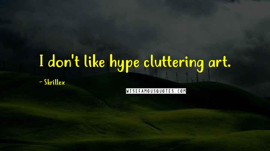 Skrillex Quotes: I don't like hype cluttering art.