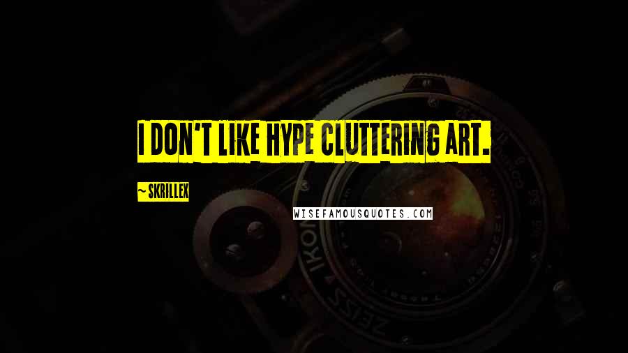 Skrillex Quotes: I don't like hype cluttering art.