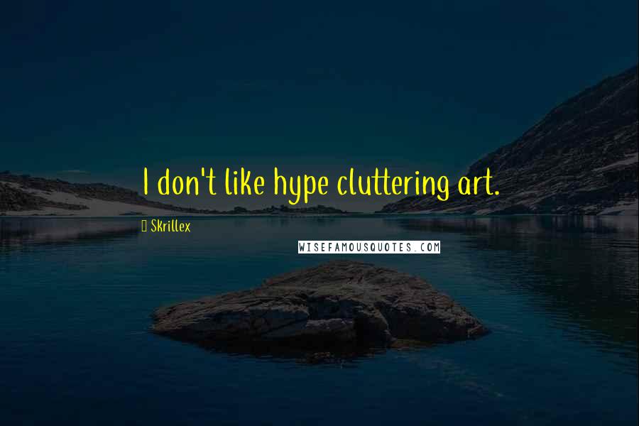 Skrillex Quotes: I don't like hype cluttering art.