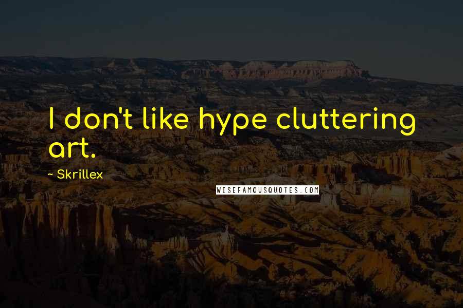 Skrillex Quotes: I don't like hype cluttering art.