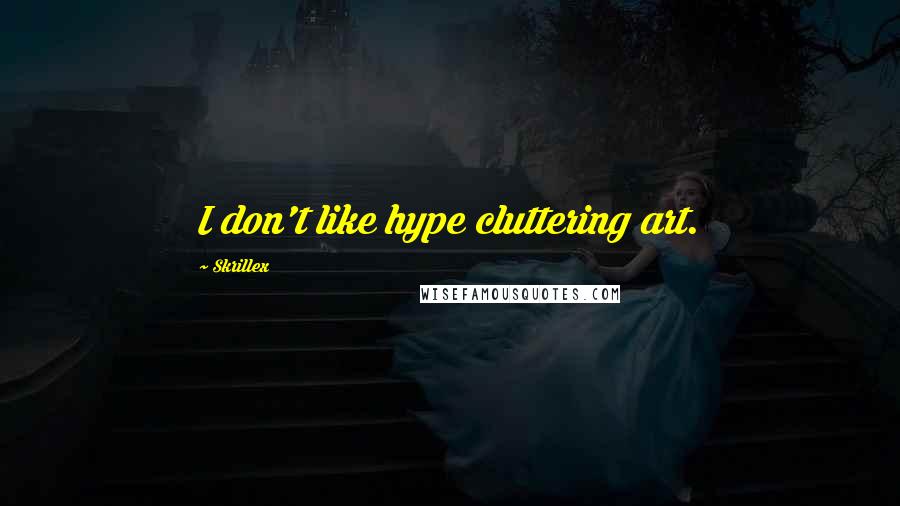 Skrillex Quotes: I don't like hype cluttering art.