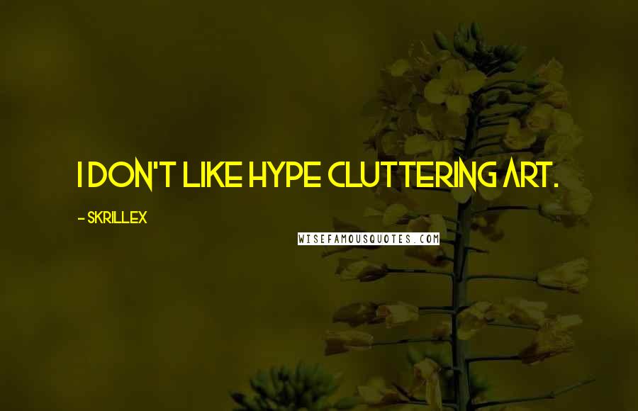 Skrillex Quotes: I don't like hype cluttering art.