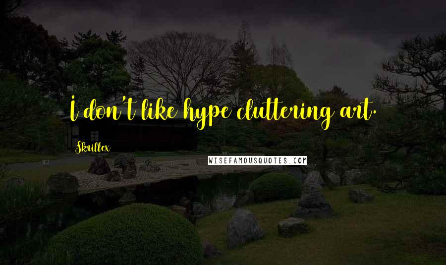 Skrillex Quotes: I don't like hype cluttering art.