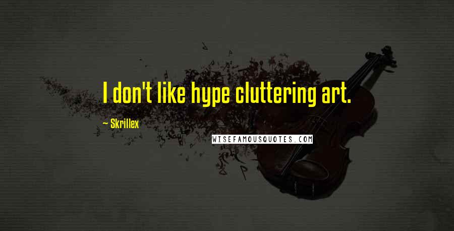 Skrillex Quotes: I don't like hype cluttering art.