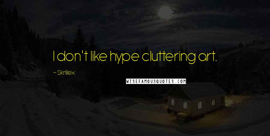 Skrillex Quotes: I don't like hype cluttering art.