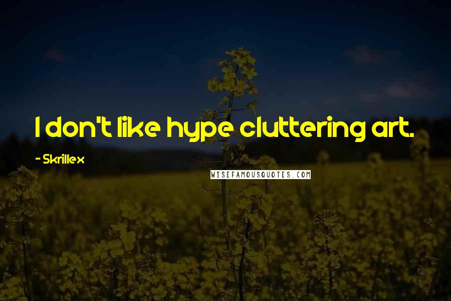 Skrillex Quotes: I don't like hype cluttering art.