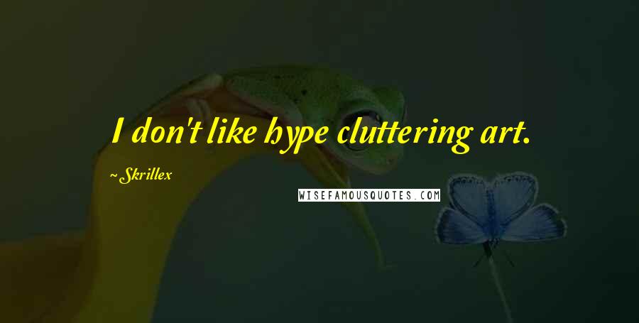 Skrillex Quotes: I don't like hype cluttering art.