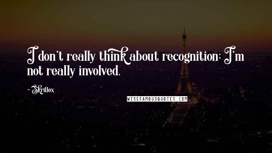 Skrillex Quotes: I don't really think about recognition; I'm not really involved.