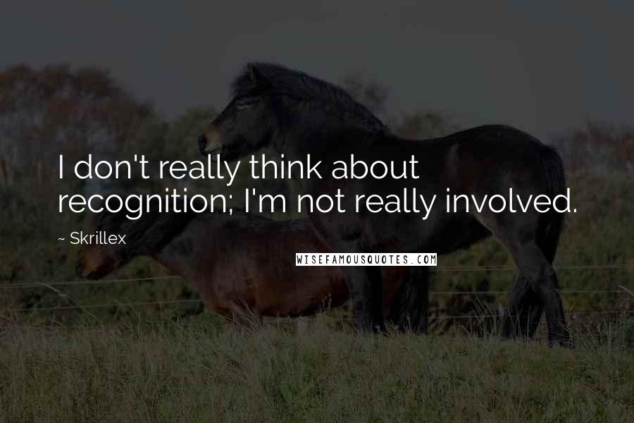 Skrillex Quotes: I don't really think about recognition; I'm not really involved.