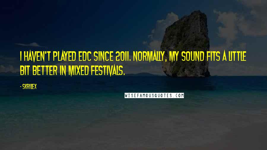 Skrillex Quotes: I haven't played EDC since 2011. Normally, my sound fits a little bit better in mixed festivals.