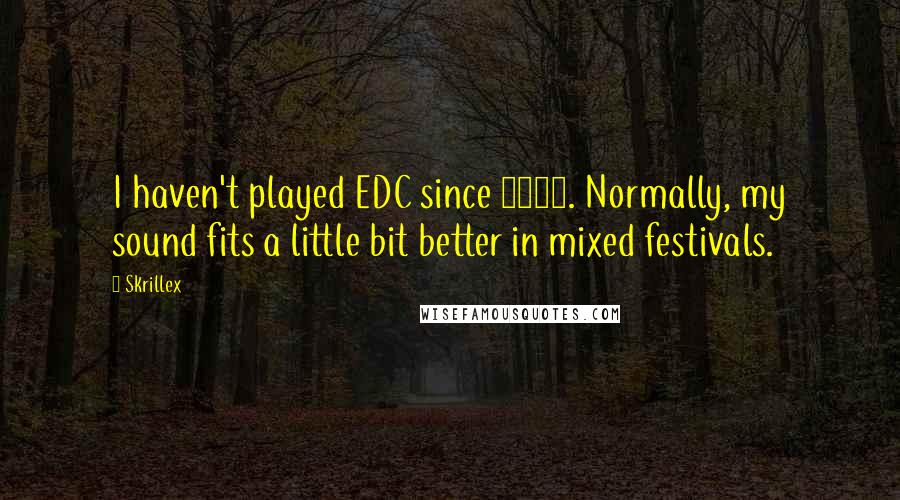 Skrillex Quotes: I haven't played EDC since 2011. Normally, my sound fits a little bit better in mixed festivals.