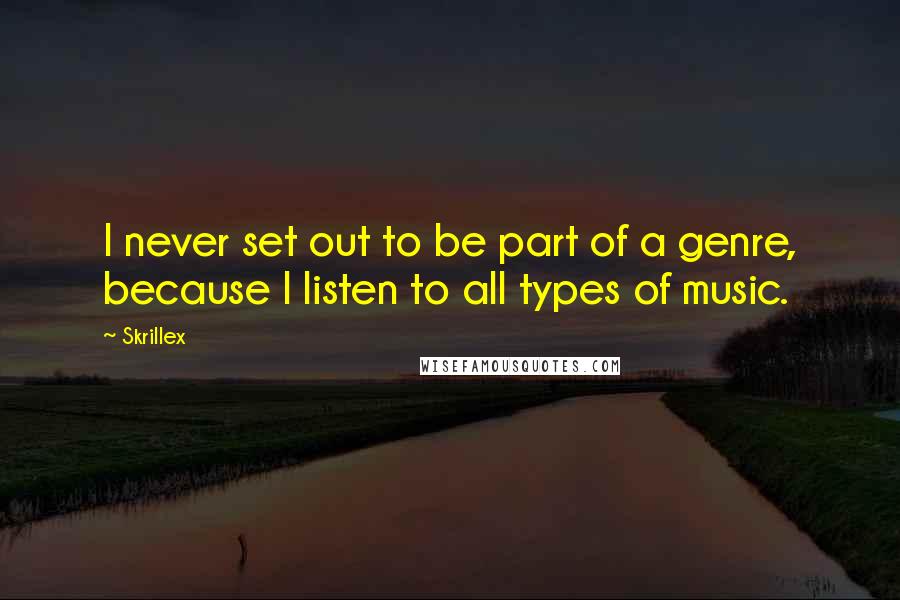 Skrillex Quotes: I never set out to be part of a genre, because I listen to all types of music.