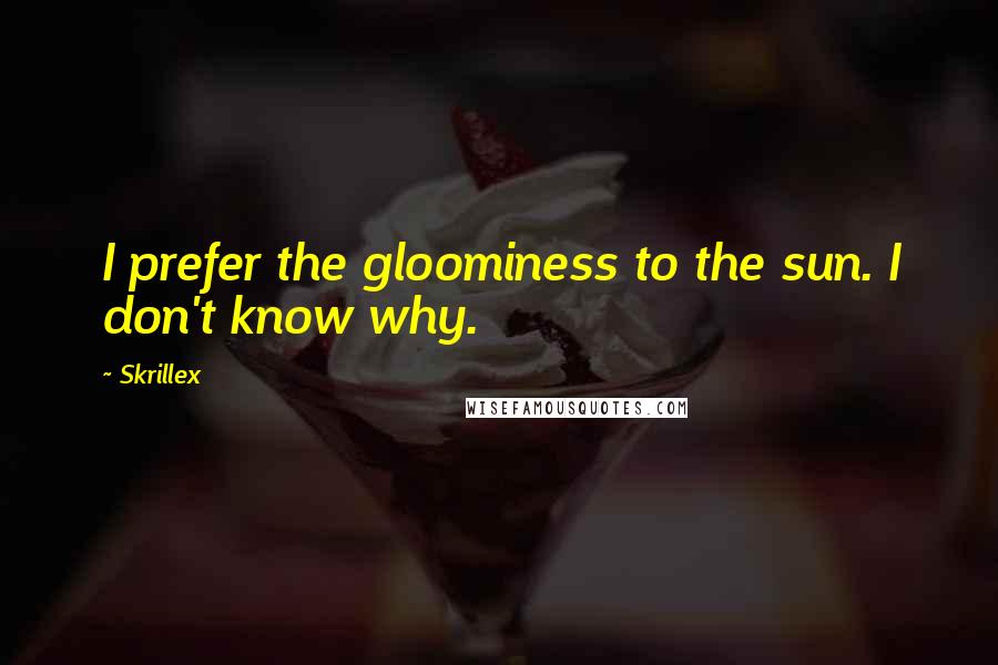 Skrillex Quotes: I prefer the gloominess to the sun. I don't know why.