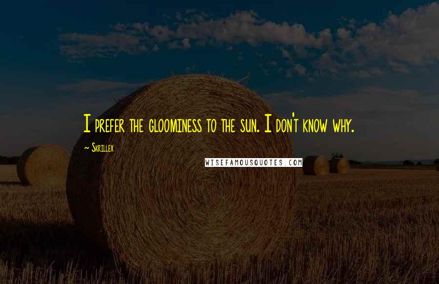 Skrillex Quotes: I prefer the gloominess to the sun. I don't know why.