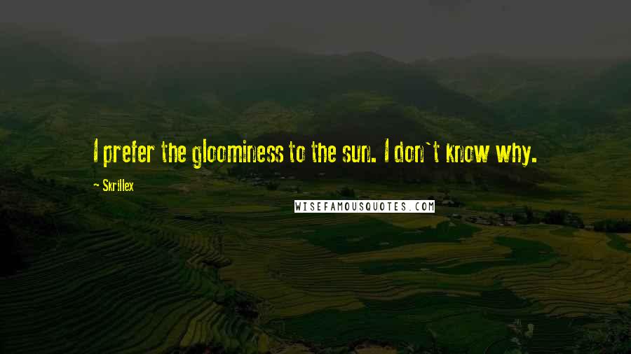 Skrillex Quotes: I prefer the gloominess to the sun. I don't know why.