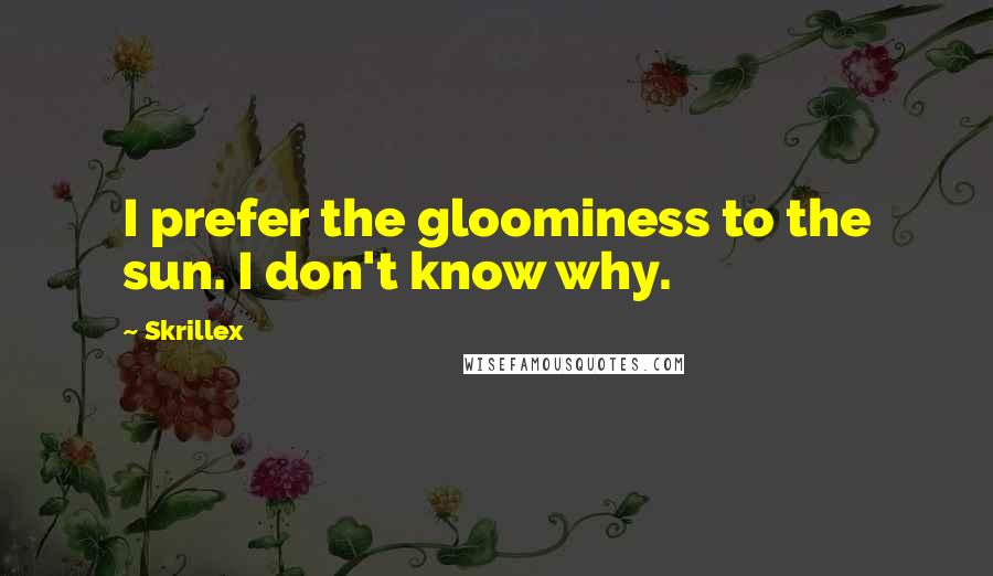 Skrillex Quotes: I prefer the gloominess to the sun. I don't know why.