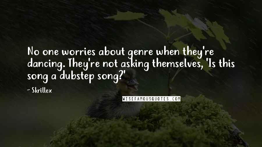 Skrillex Quotes: No one worries about genre when they're dancing. They're not asking themselves, 'Is this song a dubstep song?'