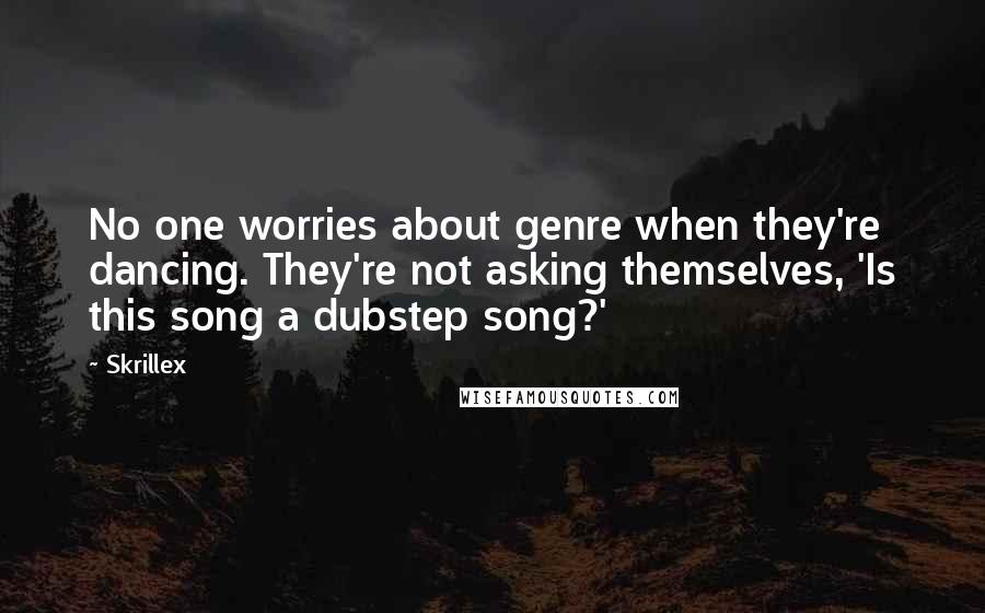 Skrillex Quotes: No one worries about genre when they're dancing. They're not asking themselves, 'Is this song a dubstep song?'