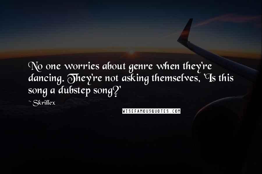 Skrillex Quotes: No one worries about genre when they're dancing. They're not asking themselves, 'Is this song a dubstep song?'