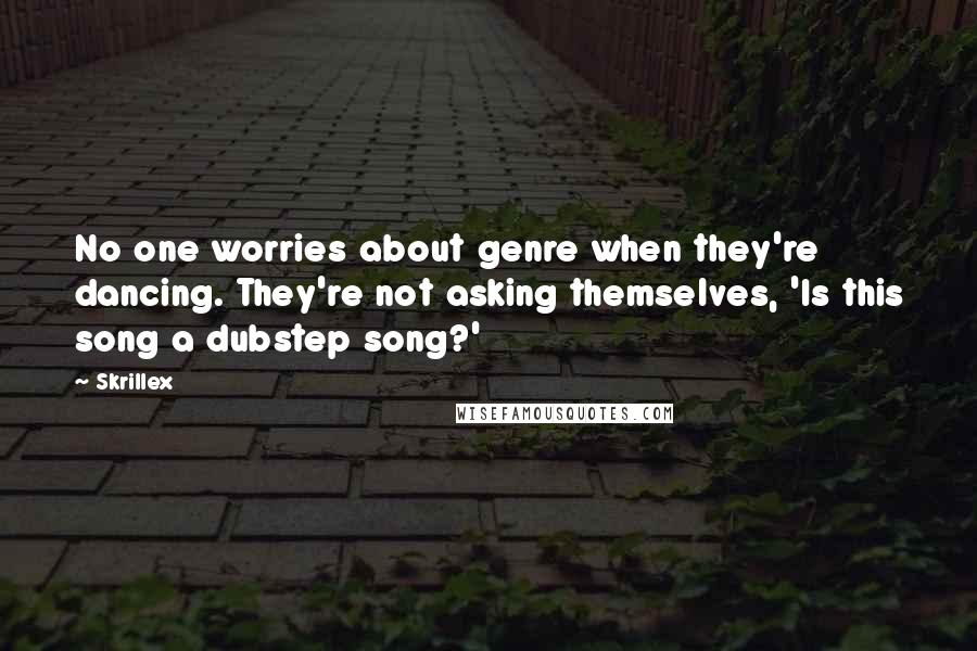 Skrillex Quotes: No one worries about genre when they're dancing. They're not asking themselves, 'Is this song a dubstep song?'