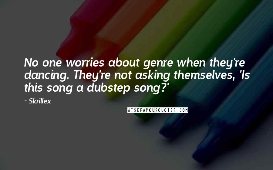 Skrillex Quotes: No one worries about genre when they're dancing. They're not asking themselves, 'Is this song a dubstep song?'