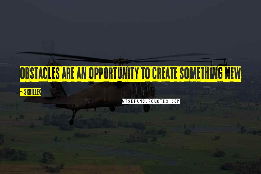 Skrillex Quotes: Obstacles are an opportunity to create something new