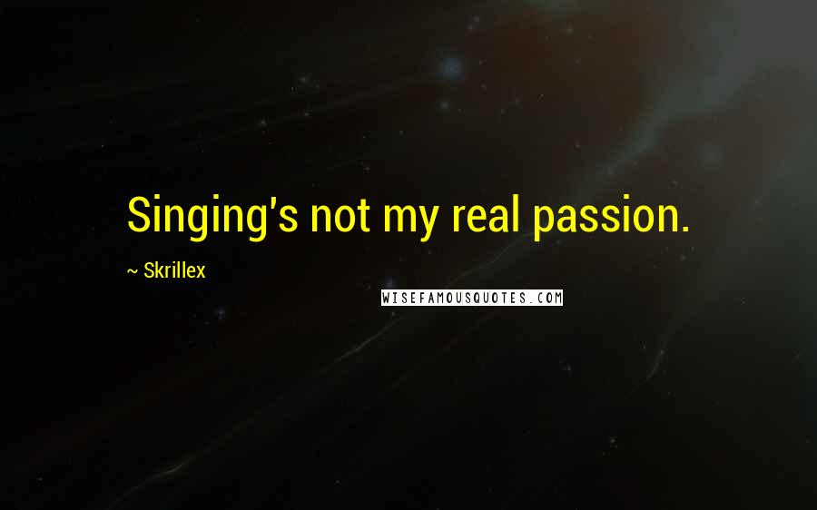 Skrillex Quotes: Singing's not my real passion.