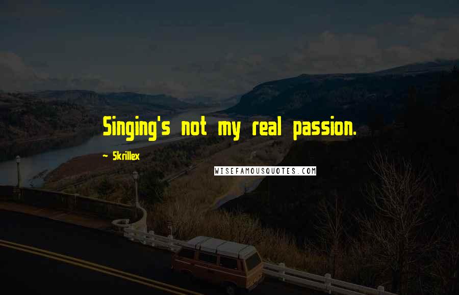 Skrillex Quotes: Singing's not my real passion.
