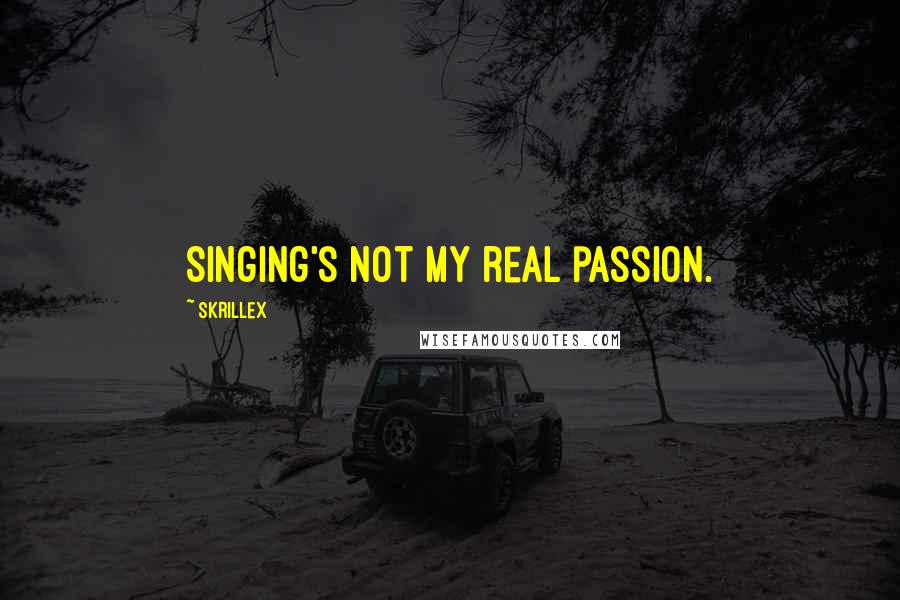 Skrillex Quotes: Singing's not my real passion.