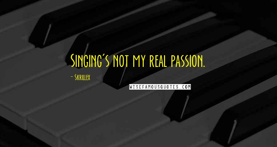 Skrillex Quotes: Singing's not my real passion.