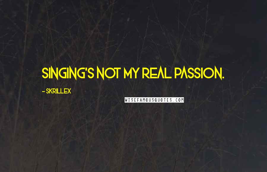 Skrillex Quotes: Singing's not my real passion.