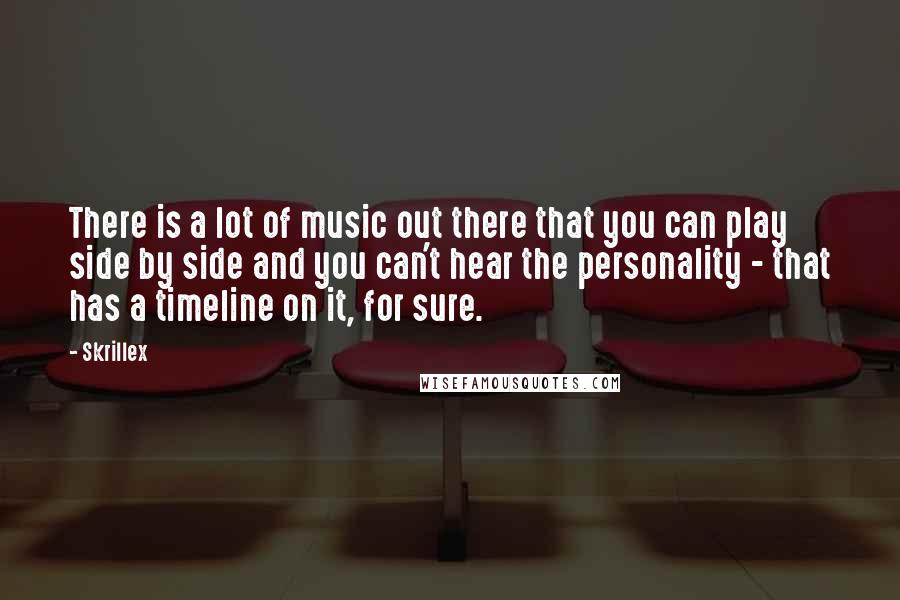 Skrillex Quotes: There is a lot of music out there that you can play side by side and you can't hear the personality - that has a timeline on it, for sure.