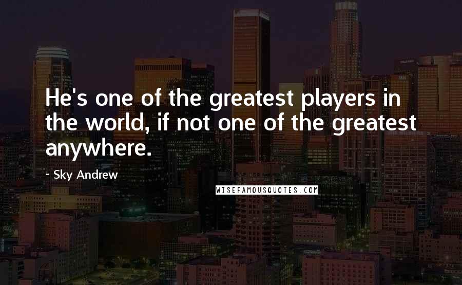 Sky Andrew Quotes: He's one of the greatest players in the world, if not one of the greatest anywhere.