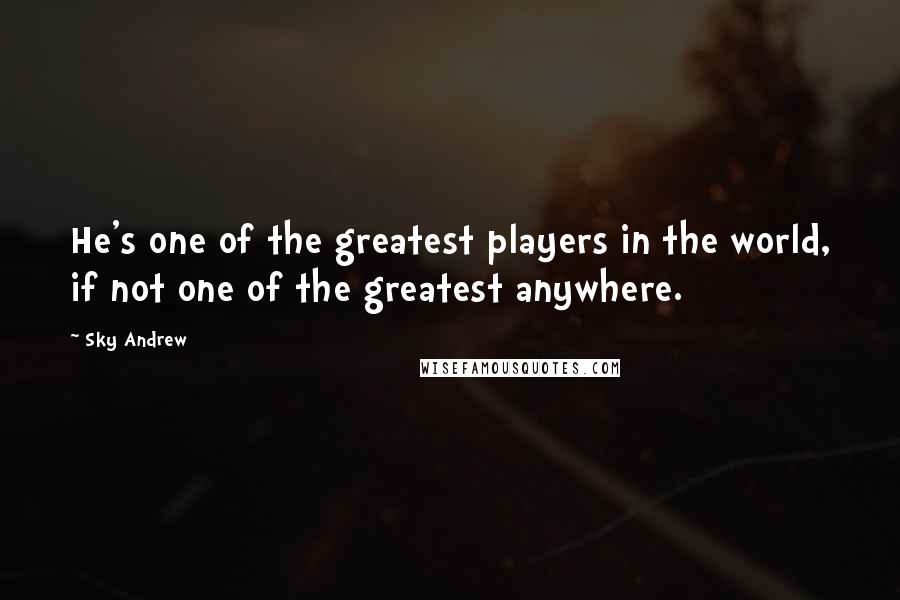 Sky Andrew Quotes: He's one of the greatest players in the world, if not one of the greatest anywhere.