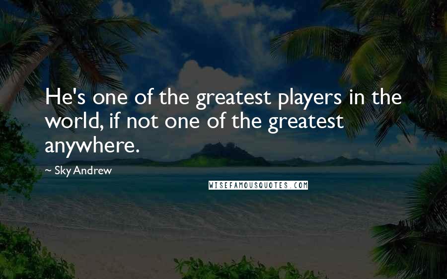 Sky Andrew Quotes: He's one of the greatest players in the world, if not one of the greatest anywhere.