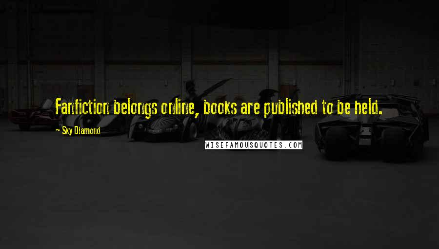 Sky Diamond Quotes: Fanfiction belongs online, books are published to be held.