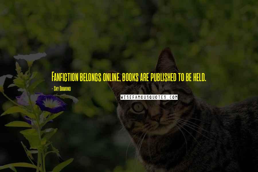Sky Diamond Quotes: Fanfiction belongs online, books are published to be held.