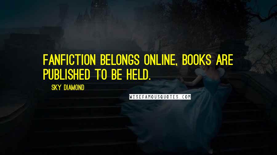 Sky Diamond Quotes: Fanfiction belongs online, books are published to be held.